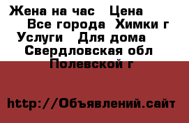 Жена на час › Цена ­ 3 000 - Все города, Химки г. Услуги » Для дома   . Свердловская обл.,Полевской г.